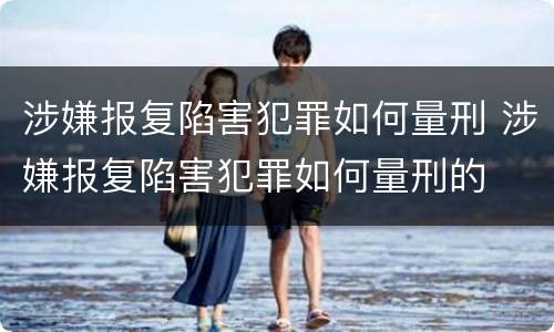 涉嫌报复陷害犯罪如何量刑 涉嫌报复陷害犯罪如何量刑的