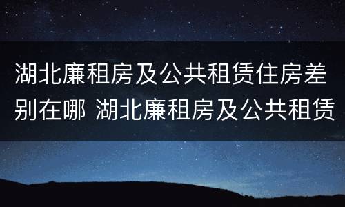 湖北廉租房及公共租赁住房差别在哪 湖北廉租房及公共租赁住房差别在哪里