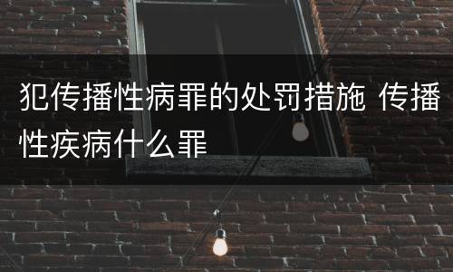 犯传播性病罪的处罚措施 传播性疾病什么罪