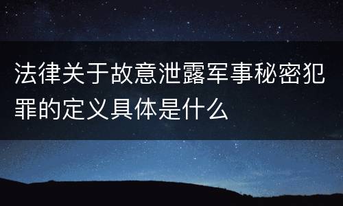 法律关于故意泄露军事秘密犯罪的定义具体是什么