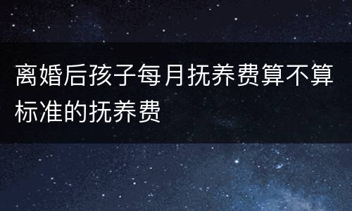 离婚后孩子每月抚养费算不算标准的抚养费