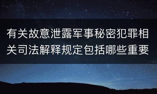 有关故意泄露军事秘密犯罪相关司法解释规定包括哪些重要内容