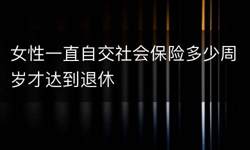 女性一直自交社会保险多少周岁才达到退休