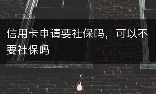 信用卡申请要社保吗，可以不要社保吗