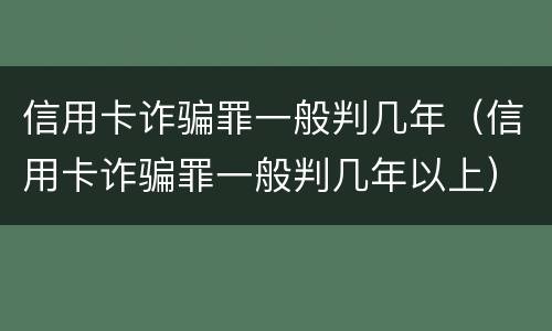 信用卡诈骗罪一般判几年（信用卡诈骗罪一般判几年以上）