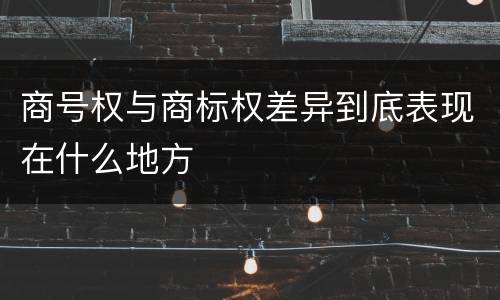 商号权与商标权差异到底表现在什么地方
