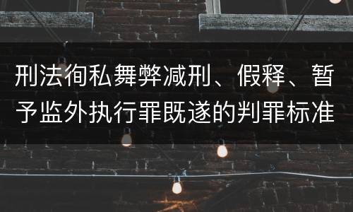 刑法徇私舞弊减刑、假释、暂予监外执行罪既遂的判罪标准