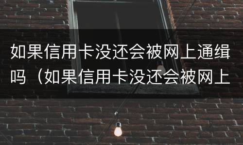 如果信用卡没还会被网上通缉吗（如果信用卡没还会被网上通缉吗）