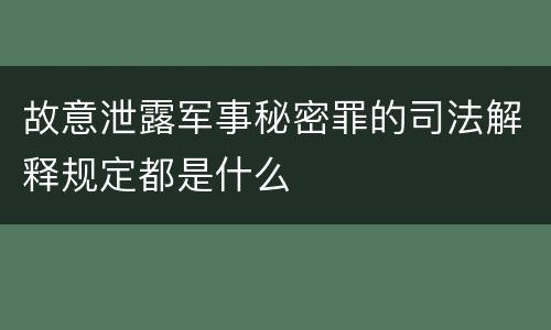 故意泄露军事秘密罪的司法解释规定都是什么
