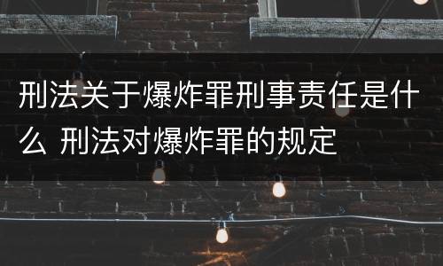 刑法关于爆炸罪刑事责任是什么 刑法对爆炸罪的规定