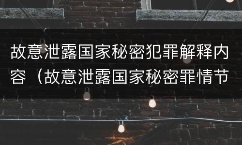 故意泄露国家秘密犯罪解释内容（故意泄露国家秘密罪情节严重认定）