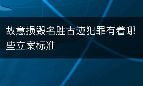 故意损毁名胜古迹犯罪有着哪些立案标准