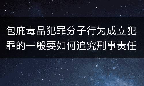 包庇毒品犯罪分子行为成立犯罪的一般要如何追究刑事责任