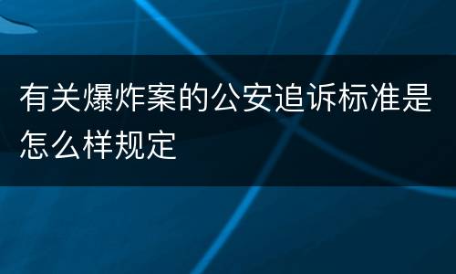 有关爆炸案的公安追诉标准是怎么样规定