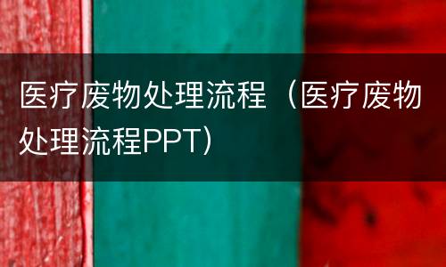 医疗废物处理流程（医疗废物处理流程PPT）