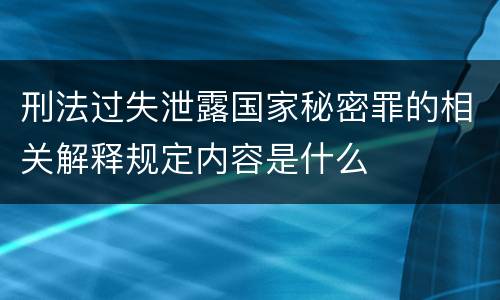 刑法过失泄露国家秘密罪的相关解释规定内容是什么