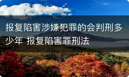 报复陷害涉嫌犯罪的会判刑多少年 报复陷害罪刑法