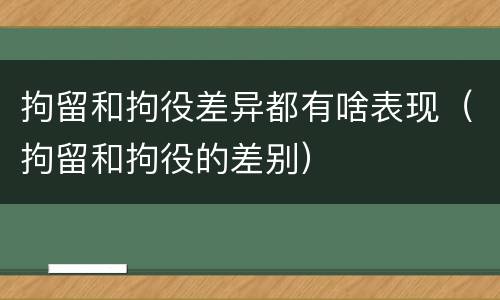 拘留和拘役差异都有啥表现（拘留和拘役的差别）