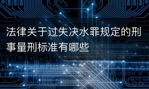 法律关于过失决水罪规定的刑事量刑标准有哪些