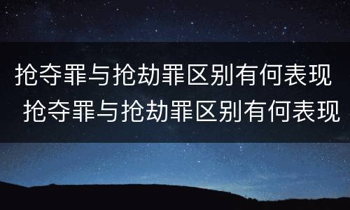 抢夺罪与抢劫罪区别有何表现 抢夺罪与抢劫罪区别有何表现呢