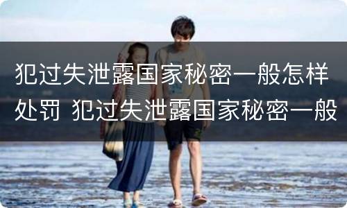 犯过失泄露国家秘密一般怎样处罚 犯过失泄露国家秘密一般怎样处罚他
