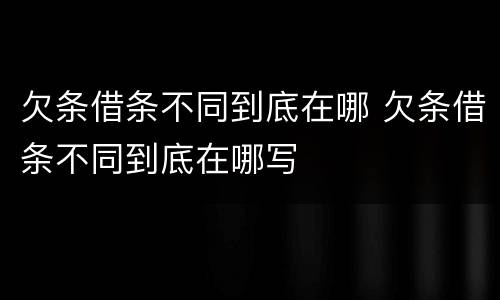 欠条借条不同到底在哪 欠条借条不同到底在哪写