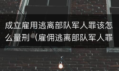 成立雇用逃离部队军人罪该怎么量刑（雇佣逃离部队军人罪）