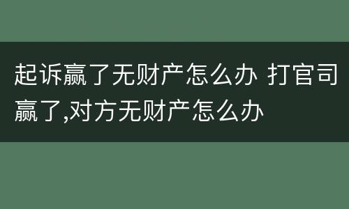 起诉赢了无财产怎么办 打官司赢了,对方无财产怎么办