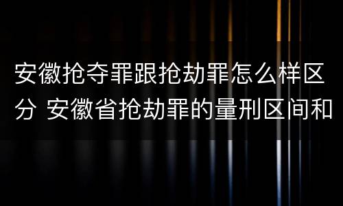 安徽抢夺罪跟抢劫罪怎么样区分 安徽省抢劫罪的量刑区间和量刑情节