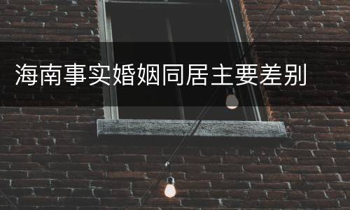 海南事实婚姻同居主要差别