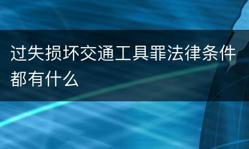 过失损坏交通工具罪法律条件都有什么