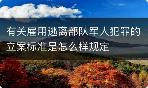 有关雇用逃离部队军人犯罪的立案标准是怎么样规定