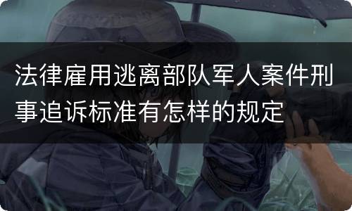 法律雇用逃离部队军人案件刑事追诉标准有怎样的规定