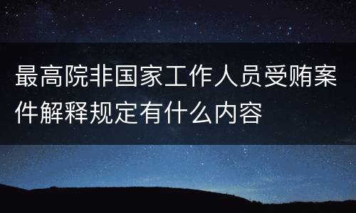 最高院非国家工作人员受贿案件解释规定有什么内容