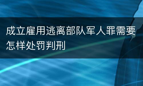 成立雇用逃离部队军人罪需要怎样处罚判刑