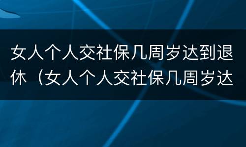 女人个人交社保几周岁达到退休（女人个人交社保几周岁达到退休金）