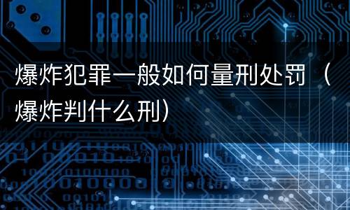 爆炸犯罪一般如何量刑处罚（爆炸判什么刑）