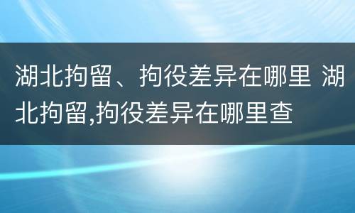 湖北拘留、拘役差异在哪里 湖北拘留,拘役差异在哪里查