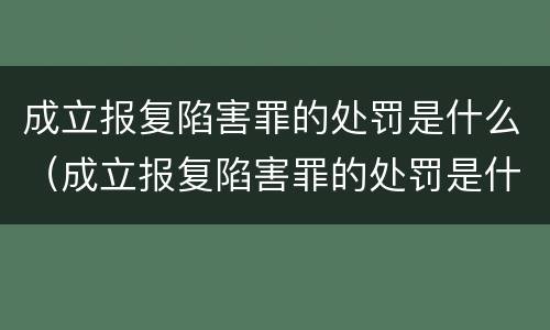 成立报复陷害罪的处罚是什么（成立报复陷害罪的处罚是什么）