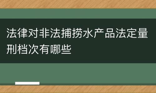 法律对非法捕捞水产品法定量刑档次有哪些