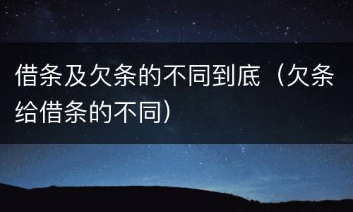 借条及欠条的不同到底（欠条给借条的不同）