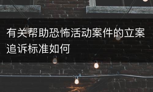有关帮助恐怖活动案件的立案追诉标准如何