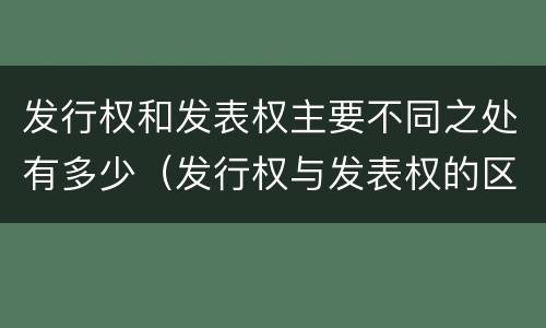 发行权和发表权主要不同之处有多少（发行权与发表权的区别）