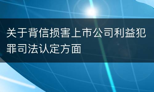 关于背信损害上市公司利益犯罪司法认定方面