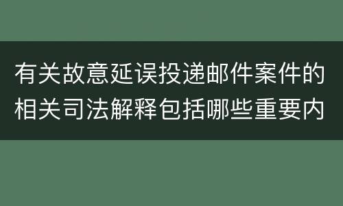有关故意延误投递邮件案件的相关司法解释包括哪些重要内容