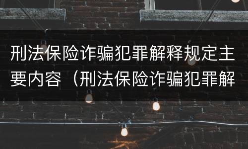 刑法保险诈骗犯罪解释规定主要内容（刑法保险诈骗犯罪解释规定主要内容是什么）