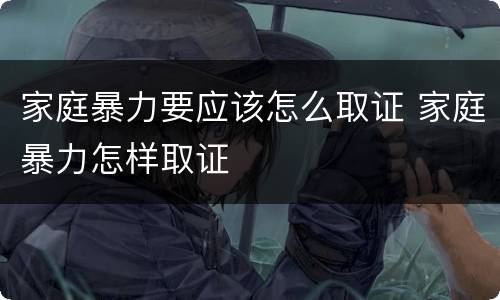 家庭暴力要应该怎么取证 家庭暴力怎样取证