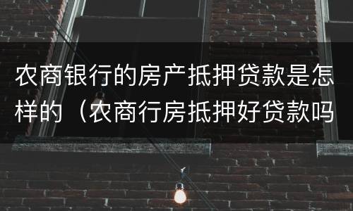 农商银行的房产抵押贷款是怎样的（农商行房抵押好贷款吗）