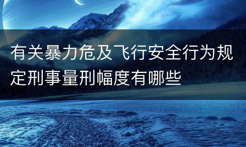 有关暴力危及飞行安全行为规定刑事量刑幅度有哪些