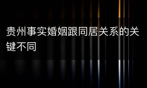 贵州事实婚姻跟同居关系的关键不同